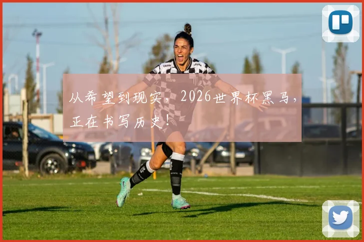 从希望到现实，2026世界杯黑马，正在书写历史！