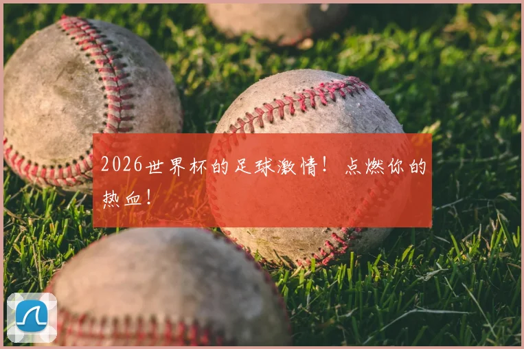 2026世界杯的足球激情！点燃你的热血！