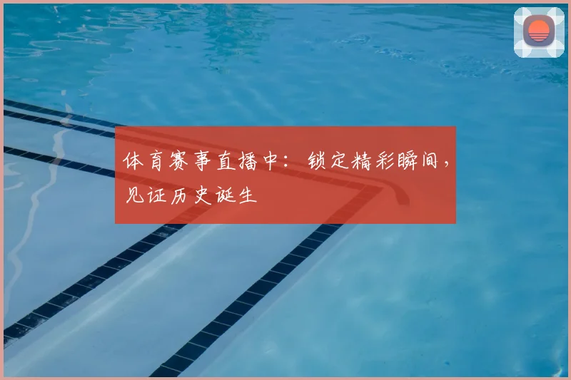 体育赛事直播中：锁定精彩瞬间，见证历史诞生