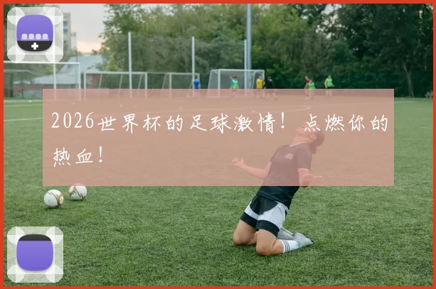 2026世界杯的足球激情!点燃你的热血!