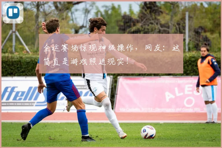 全运赛场惊现神级操作，网友：这简直是游戏照进现实！