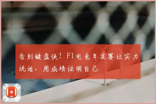 告别键盘侠！F1电竞年度赛让实力说话，用成绩证明自己