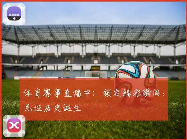 体育赛事直播中:锁定精彩瞬间,见证历史诞生